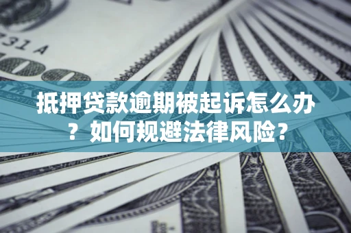 北京抵押贷款逾期被起诉怎么办？如何规避法律风险？