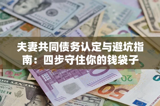 北京夫妻共同债务认定与避坑指南：四步守住你的钱袋子