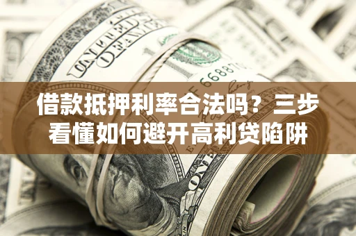北京借款抵押利率合法吗？三步看懂如何避开高利贷陷阱