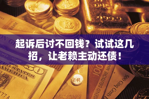 北京起诉后讨不回钱？试试这几招，让老赖主动还债！