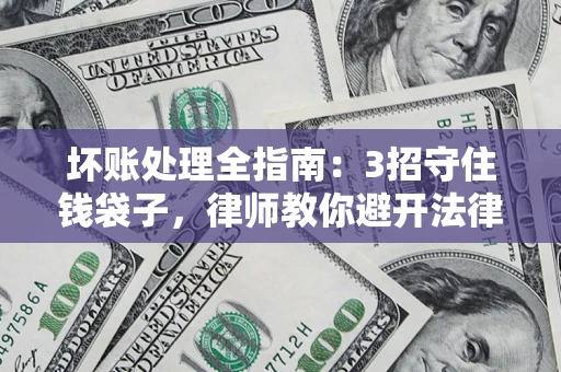 北京坏账处理全指南：3招守住钱袋子，律师教你避开法律雷区