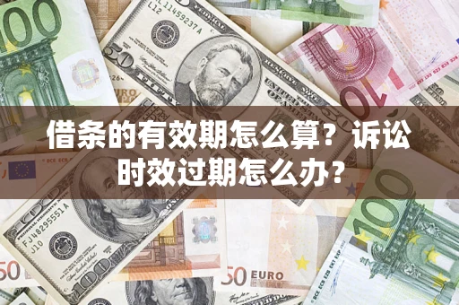 北京借条的有效期怎么算？诉讼时效过期怎么办？