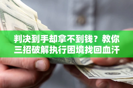 北京判决到手却拿不到钱？教你三招破解执行困境找回血汗钱