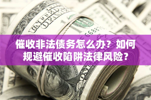 北京催收非法债务怎么办？如何规避催收陷阱法律风险？