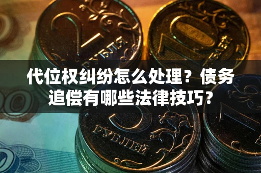 北京代位权纠纷怎么处理？债务追偿有哪些法律技巧？