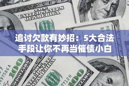 北京追讨欠款有妙招：5大合法手段让你不再当催债小白
