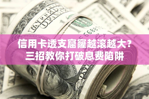北京信用卡透支窟窿越滚越大？三招教你打破息费陷阱