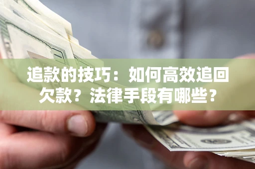 北京追款的技巧：如何高效追回欠款？法律手段有哪些？