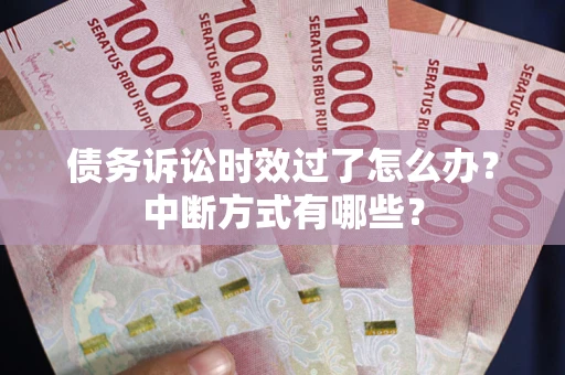 北京债务诉讼时效过了怎么办？中断方式有哪些？