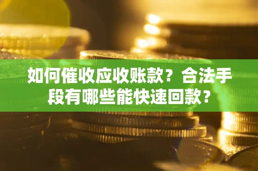 北京如何催收应收账款？合法手段有哪些能快速回款？