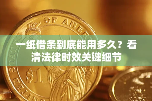 北京一纸借条到底能用多久？看清法律时效关键细节