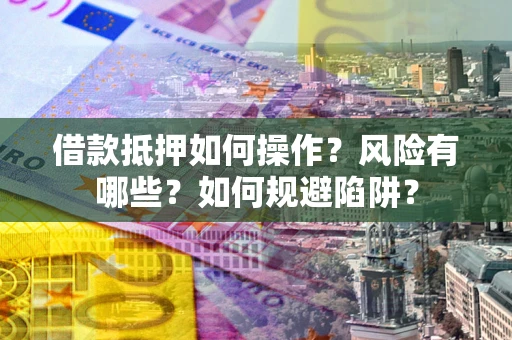 北京借款抵押如何操作?风险有哪些?如何规避陷阱? 北京借款抵押如何操作?风险有哪些?如何规避陷阱?