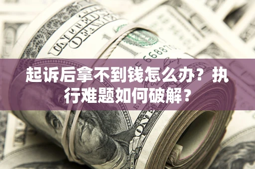 北京起诉后拿不到钱怎么办?执行难题如何破解? 北京起诉后拿不到钱怎么办?执行难题如何破解?