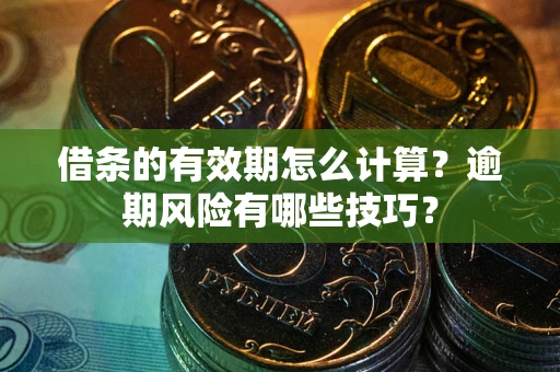 北京借条的有效期怎么计算？逾期风险有哪些技巧？
