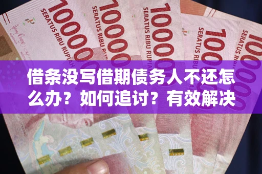 北京借条没写借期债务人不还怎么办？如何追讨？有效解决方案！