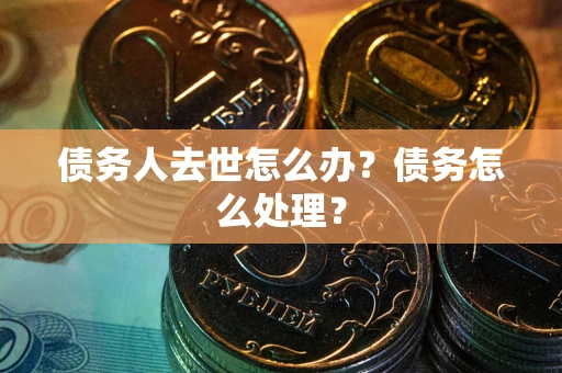 北京债务人去世怎么办？债务怎么处理？
