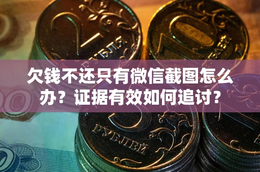 北京欠钱不还只有微信截图怎么办？证据有效如何追讨？