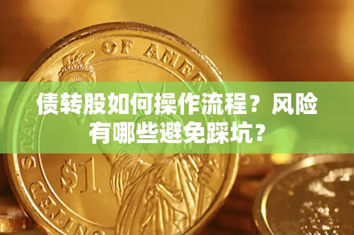 北京债转股如何操作流程?风险有哪些避免踩坑? 北京债转股如何操作流程?风险有哪些避免踩坑?