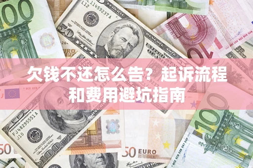 北京欠钱不还怎么告？起诉流程和费用避坑指南