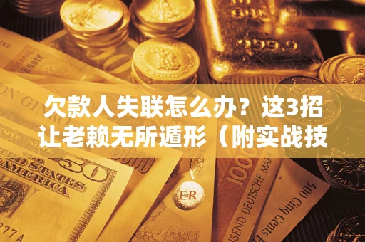 北京欠款人失联怎么办？这3招让老赖无所遁形（附实战技巧）