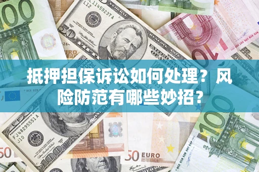 北京抵押担保诉讼如何处理？风险防范有哪些妙招？
