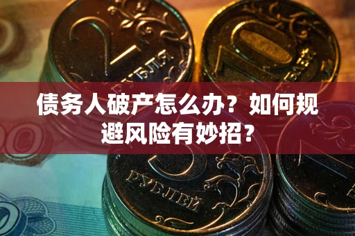 北京债务人破产怎么办？如何规避风险有妙招？