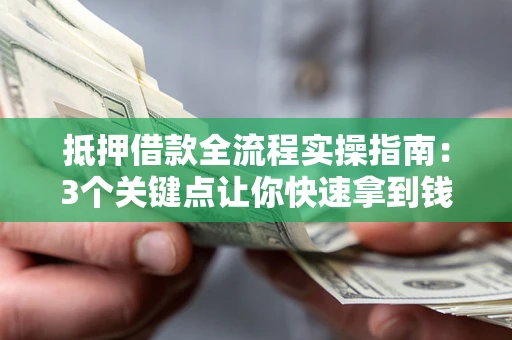 北京抵押借款全流程实操指南：3个关键点让你快速拿到钱