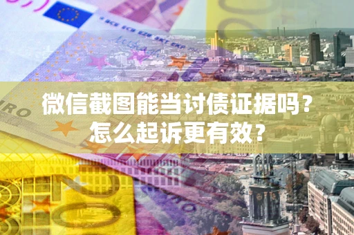 北京微信截图能当讨债证据吗？怎么起诉更有效？