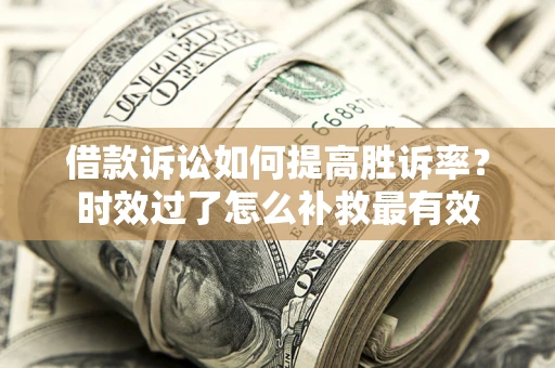 北京借款诉讼如何提高胜诉率？时效过了怎么补救最有效