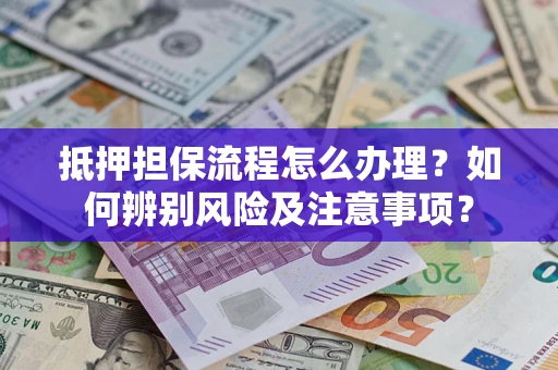 北京抵押担保流程怎么办理？如何辨别风险及注意事项？