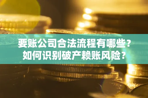 北京要账公司合法流程有哪些？如何识别破产赖账风险？