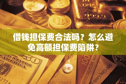 北京借钱担保费合法吗？怎么避免高额担保费陷阱？