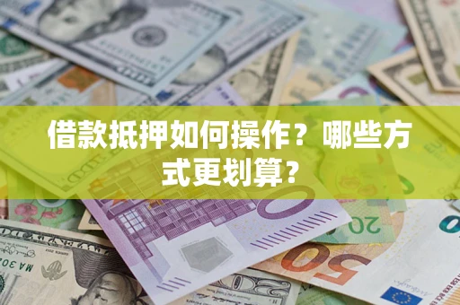 北京借款抵押如何操作？哪些方式更划算？