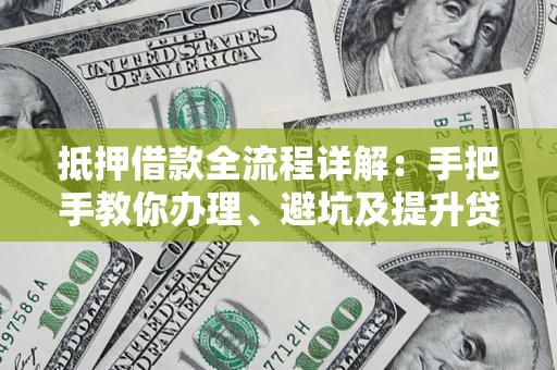 北京抵押借款全流程详解：手把手教你办理、避坑及提升贷款额度
