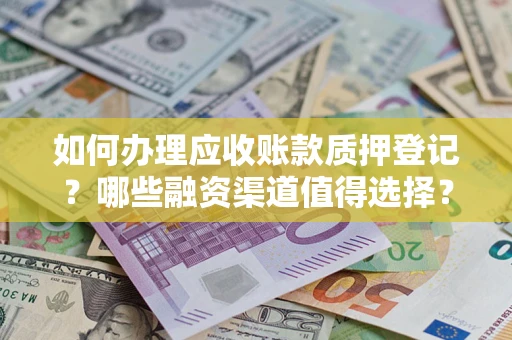 北京如何办理应收账款质押登记？哪些融资渠道值得选择？