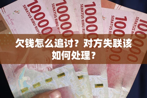 北京欠钱怎么追讨？对方失联该如何处理？