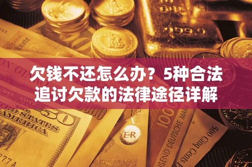 北京欠钱不还怎么办？5种合法追讨欠款的法律途径详解