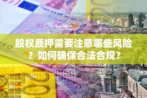 北京股权质押需要注意哪些风险？如何确保合法合规？