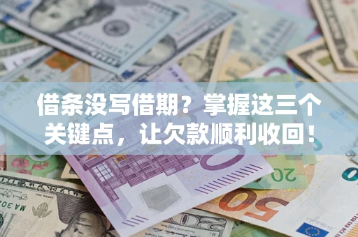 北京借条没写借期？掌握这三个关键点，让欠款顺利收回！
