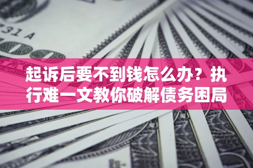 北京起诉后要不到钱怎么办？执行难一文教你破解债务困局