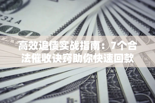 北京高效追债实战指南：7个合法催收诀窍助你快速回款