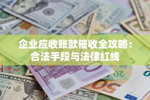 北京企业应收账款催收全攻略：合法手段与法律红线