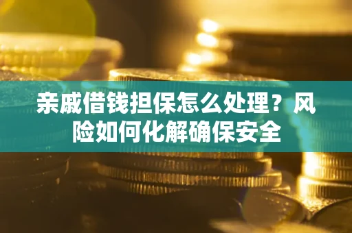 北京亲戚借钱担保怎么处理？风险如何化解确保安全