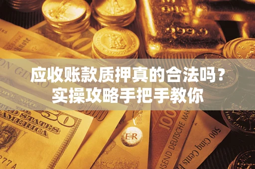 北京应收账款质押真的合法吗？实操攻略手把手教你