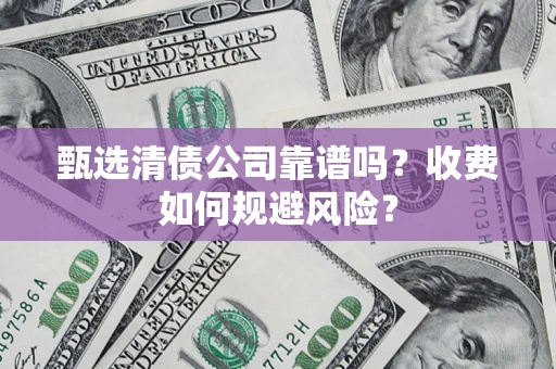北京甄选清债公司靠谱吗？收费如何规避风险？