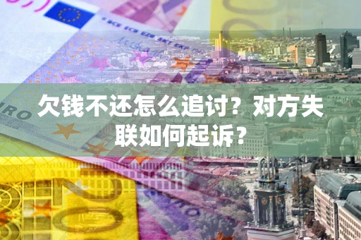 北京欠钱不还怎么追讨？对方失联如何起诉？