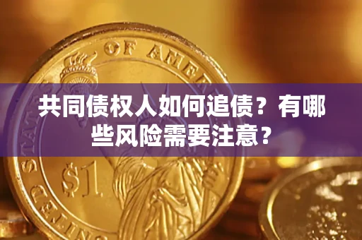 北京共同债权人如何追债？有哪些风险需要注意？