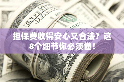 北京担保费收得安心又合法？这8个细节你必须懂！