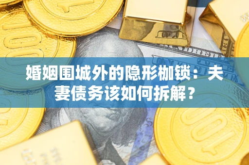 北京婚姻围城外的隐形枷锁：夫妻债务该如何拆解？