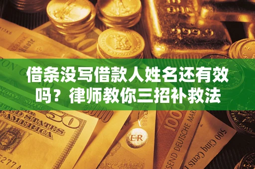 北京借条没写借款人姓名还有效吗？律师教你三招补救法